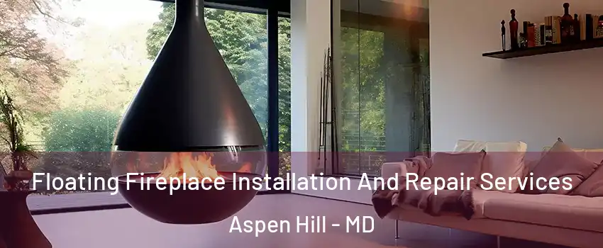 Floating Fireplace Installation And Repair Services Aspen Hill - MD