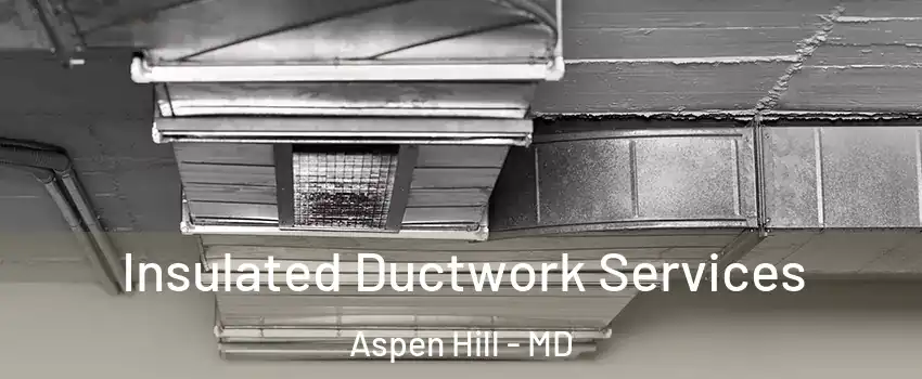  Insulated Ductwork Services Aspen Hill - MD