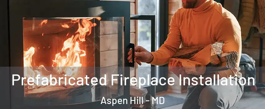  Prefabricated Fireplace Installation Aspen Hill - MD