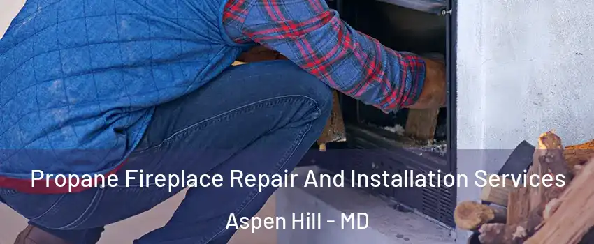  Propane Fireplace Repair And Installation Services Aspen Hill - MD