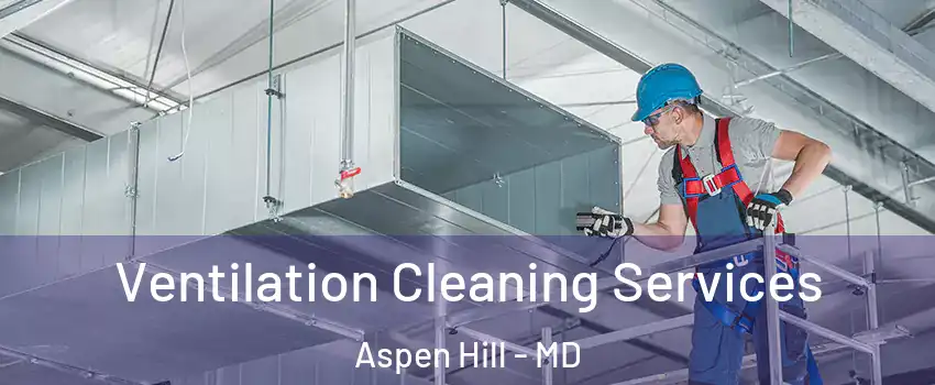 Ventilation Cleaning Services Aspen Hill - MD
